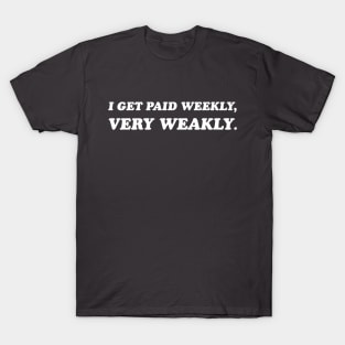 I Get Paid Weekly, Very Weakly. T-Shirt